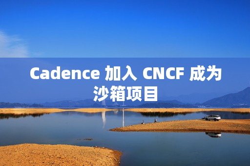 Cadence 加入 CNCF 成为沙箱项目