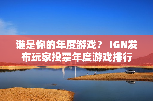 谁是你的年度游戏？ IGN发布玩家投票年度游戏排行