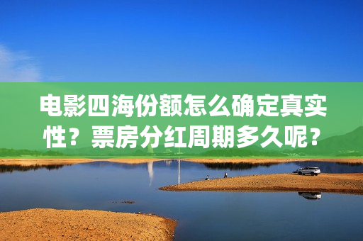 电影四海份额怎么确定真实性？票房分红周期多久呢？有门槛吗？(四海电影出品公司是哪一家)