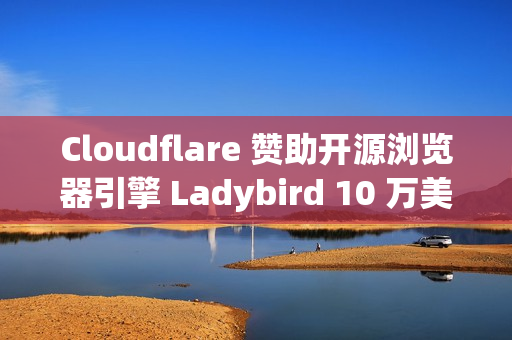 Cloudflare 赞助开源浏览器引擎 Ladybird 10 万美元 Cloudflare 赞助开源浏览器引擎 Ladybird 10 万美元
