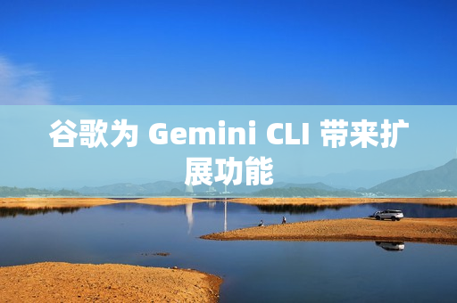 谷歌为 Gemini CLI 带来扩展功能 谷歌为 Gemini CLI 带来扩展功能