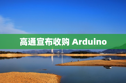 高通宣布收购 Arduino