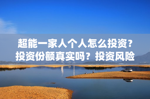 超能一家人个人怎么投资？投资份额真实吗？投资风险大吗？(超能一家人出品方)
