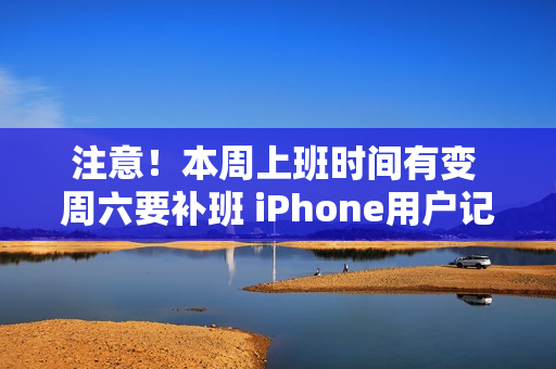 注意！本周上班时间有变 周六要补班 iPhone用户记得定闹钟
