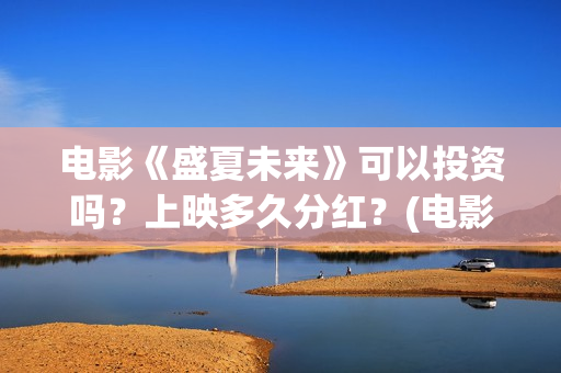 电影《盛夏未来》可以投资吗？上映多久分红？(电影《盛夏未来》在线看)