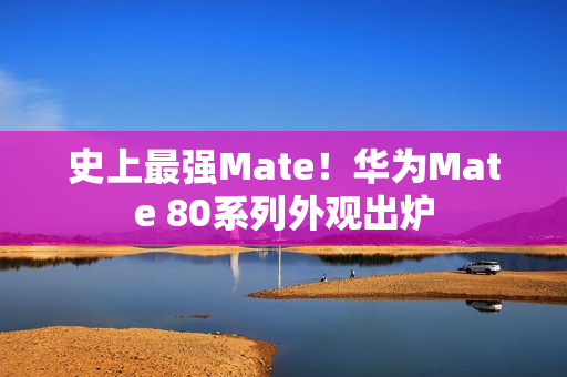 史上最强Mate！华为Mate 80系列外观出炉