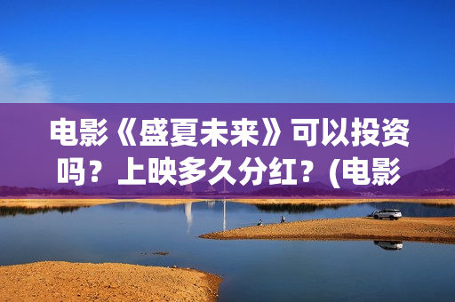 电影《盛夏未来》可以投资吗？上映多久分红？(电影:盛夏未来)