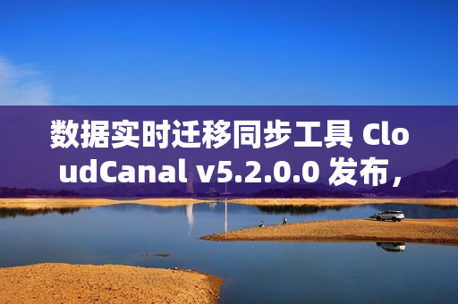 数据实时迁移同步工具 CloudCanal v5.2.0.0 发布，支持 SaaS 全托管