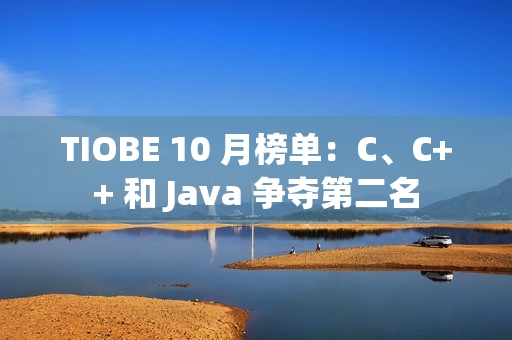 TIOBE 10 月榜单：C、C++ 和 Java 争夺第二名