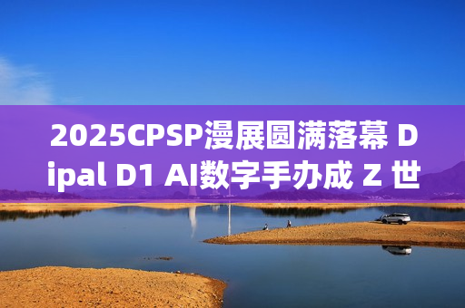 2025CPSP漫展圆满落幕 Dipal D1 AI数字手办成 Z 世代打卡新宠