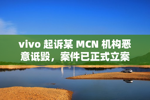 vivo 起诉某 MCN 机构恶意诋毁，案件已正式立案