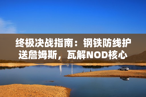 终极决战指南：钢铁防线护送詹姆斯，瓦解NOD核心