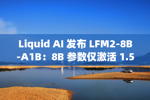 Liquid AI 发布 LFM2-8B-A1B：8B 参数仅激活 1.5B