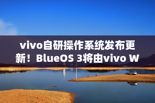 vivo自研操作系统发布更新！BlueOS 3将由vivo WATCH GT 2首发