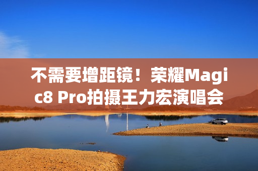 不需要增距镜！荣耀Magic8 Pro拍摄王力宏演唱会