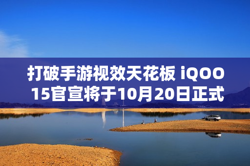 打破手游视效天花板 iQOO 15官宣将于10月20日正式登场