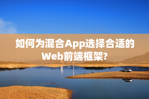 如何为混合App选择合适的Web前端框架?