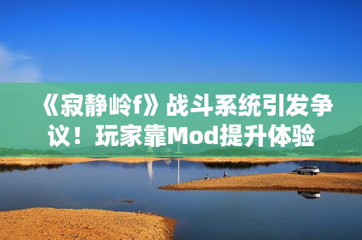 《寂静岭f》战斗系统引发争议！玩家靠Mod提升体验