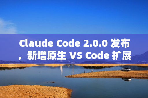 Claude Code 2.0.0 发布，新增原生 VS Code 扩展插件