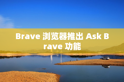 Brave 浏览器推出 Ask Brave 功能