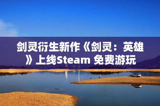 剑灵衍生新作《剑灵：英雄》上线Steam 免费游玩