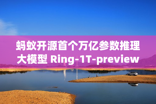 蚂蚁开源首个万亿参数推理大模型 Ring-1T-preview