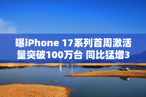 曝iPhone 17系列首周激活量突破100万台 同比猛增33%
