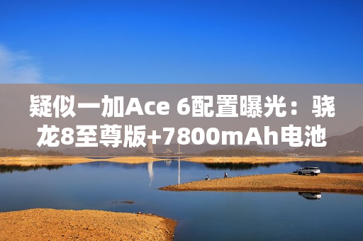疑似一加Ace 6配置曝光：骁龙8至尊版+7800mAh电池