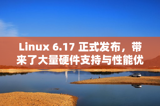 Linux 6.17 正式发布，带来了大量硬件支持与性能优化