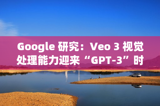 Google 研究：Veo 3 视觉处理能力迎来“GPT-3”时刻