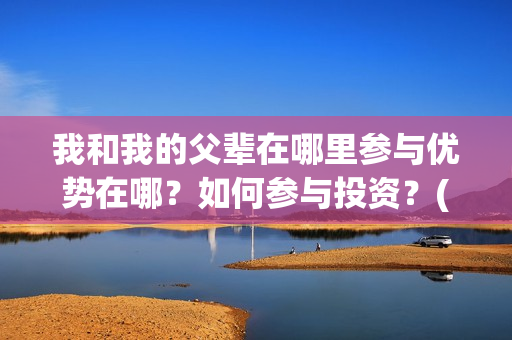 我和我的父辈在哪里参与优势在哪？如何参与投资？(我和我的父辈在线观看完整版电影)
