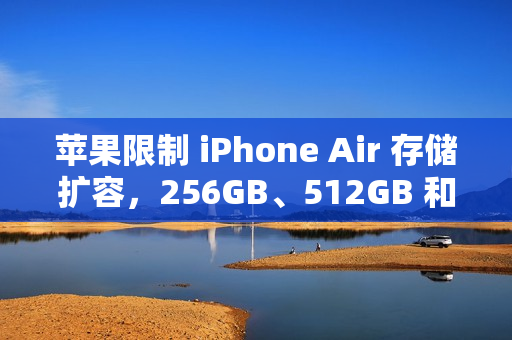 苹果限制 iPhone Air 存储扩容，256GB、512GB 和 1TB 颗粒均无法被识别
