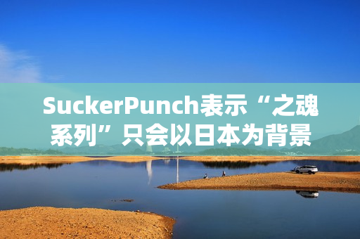 SuckerPunch表示“之魂系列”只会以日本为背景