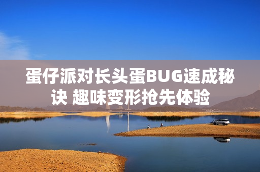 蛋仔派对长头蛋BUG速成秘诀 趣味变形抢先体验