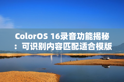 ColorOS 16录音功能揭秘：可识别内容匹配适合模版