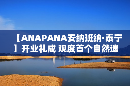 【ANAPANA安纳班纳·泰宁】开业礼成 观度首个自然遗产度假目的地正式启航