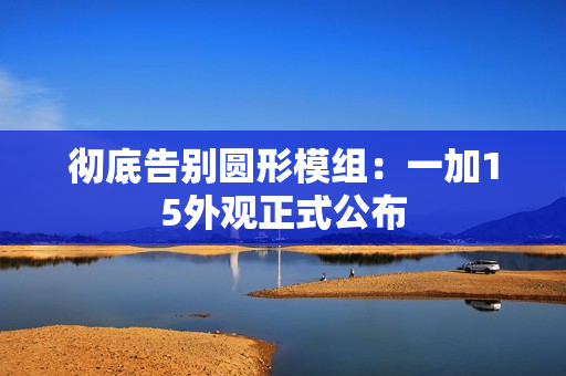 彻底告别圆形模组：一加15外观正式公布