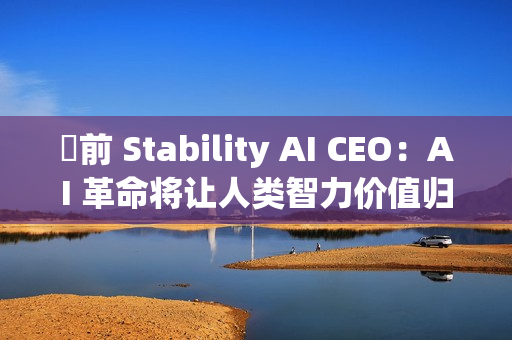 ​前 Stability AI CEO：AI 革命将让人类智力价值归零，未来 1000 天面临巨变