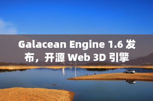 Galacean Engine 1.6 发布，开源 Web 3D 引擎