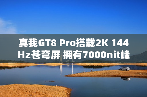 真我GT8 Pro搭载2K 144Hz苍穹屏 拥有7000nit峰值亮度