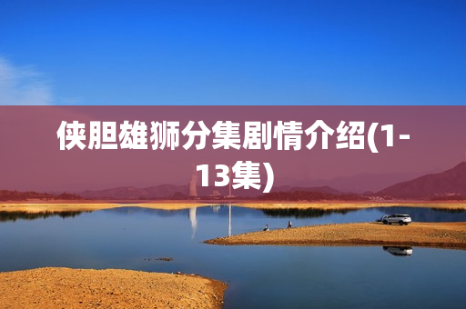 侠胆雄狮分集剧情介绍(1-13集)