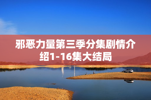 邪恶力量第三季分集剧情介绍1-16集大结局