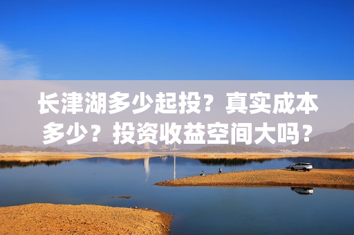 长津湖多少起投？真实成本多少？投资收益空间大吗？(长津湖投入了多少)