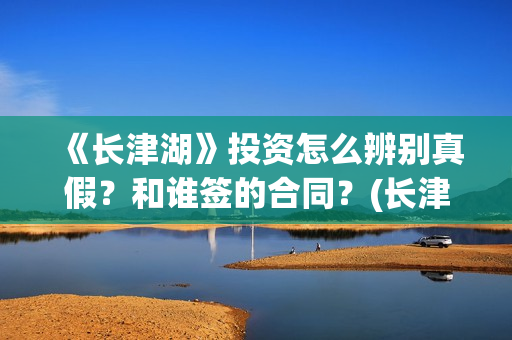 《长津湖》投资怎么辨别真假？和谁签的合同？(长津湖投资成本13亿)
