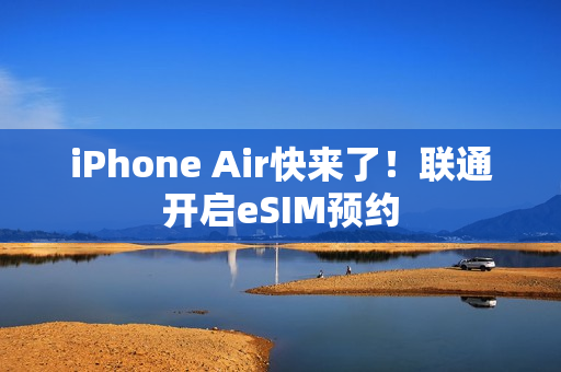 iPhone Air快来了！联通开启eSIM预约