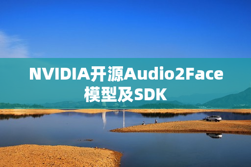 NVIDIA开源Audio2Face模型及SDK