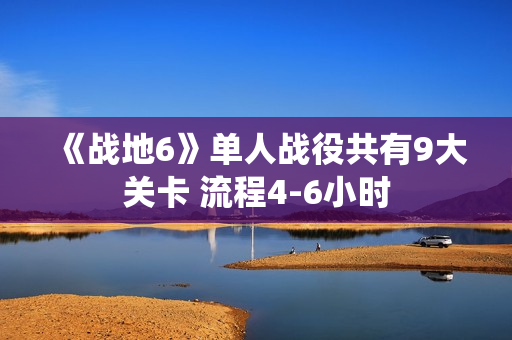 《战地6》单人战役共有9大关卡 流程4-6小时