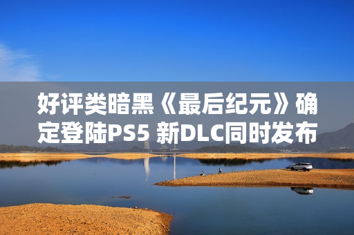 好评类暗黑《最后纪元》确定登陆PS5 新DLC同时发布