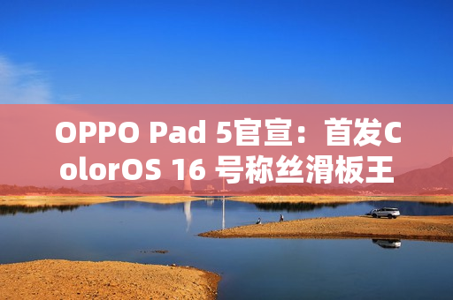 OPPO Pad 5官宣:首发ColorOS 16 号称丝滑板王 OPPO Pad 5官宣:首发ColorOS 16 号称丝滑板王