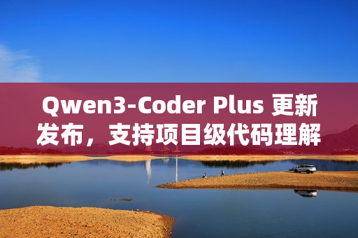 Qwen3-Coder Plus 更新发布，支持项目级代码理解